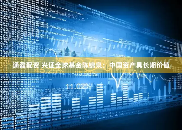 通盈配资 兴证全球基金陈锦泉：中国资产具长期价值