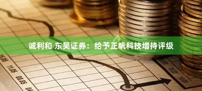 诚利和 东吴证券：给予正帆科技增持评级