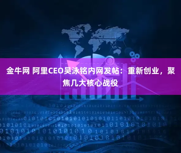 金牛网 阿里CEO吴泳铭内网发帖：重新创业，聚焦几大核心战役
