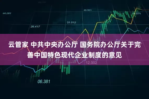 云管家 中共中央办公厅 国务院办公厅关于完善中国特色现代企业制度的意见