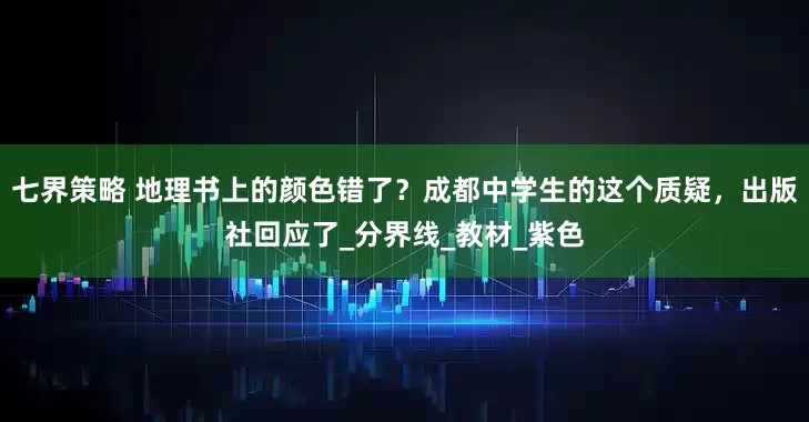 七界策略 地理书上的颜色错了？成都中学生的这个质疑，出版社回应了_分界线_教材_紫色