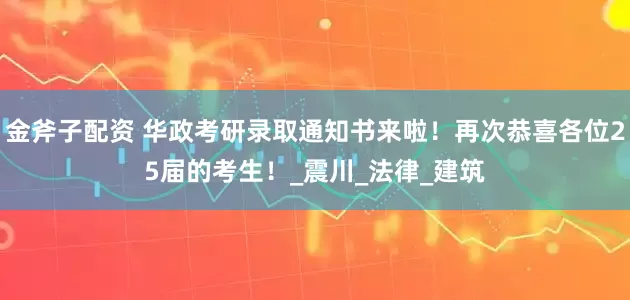金斧子配资 华政考研录取通知书来啦！再次恭喜各位25届的考生！_震川_法律_建筑
