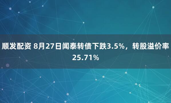 顺发配资 8月27日闻泰转债下跌3.5%，转股溢价率25.71%