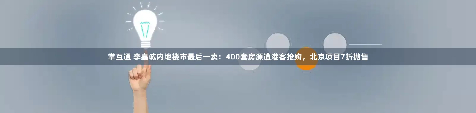 掌互通 李嘉诚内地楼市最后一卖：400套房源遭港客抢购，北京项目7折抛售