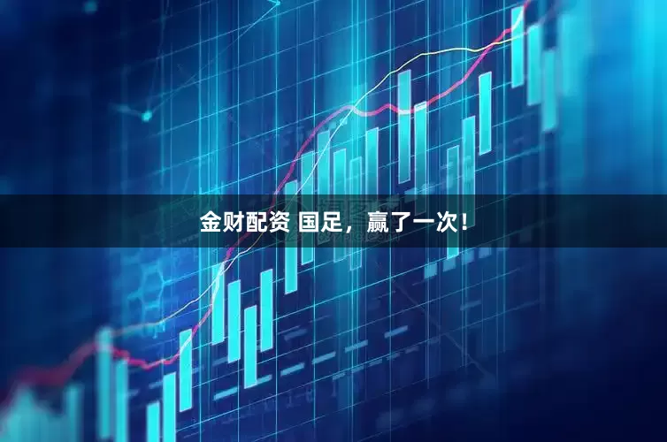 金财配资 国足，赢了一次！