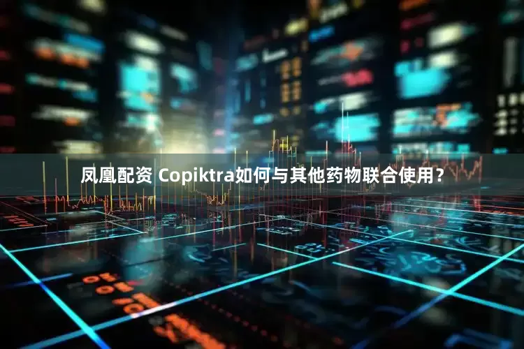凤凰配资 Copiktra如何与其他药物联合使用？